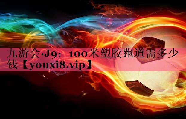 100米塑胶跑道需多少钱