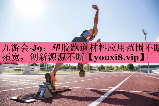 塑胶跑道材料应用范围不断拓宽，创新源源不断