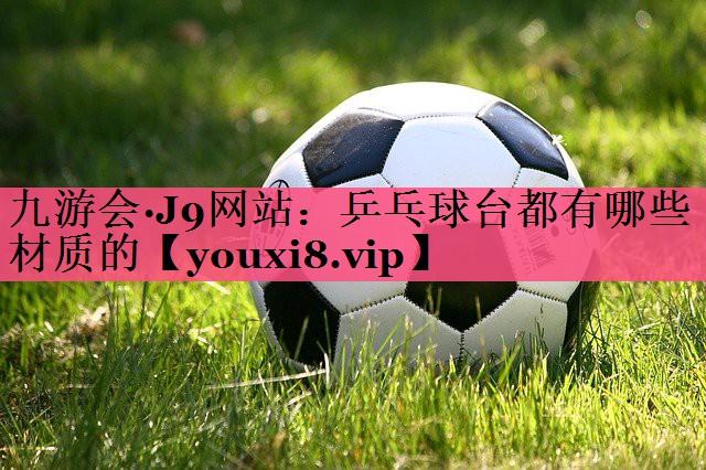 乒乓球台都有哪些材质的
