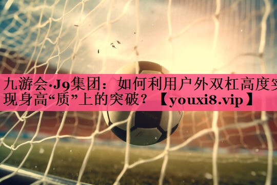 如何利用户外双杠高度实现身高“质”上的突破？